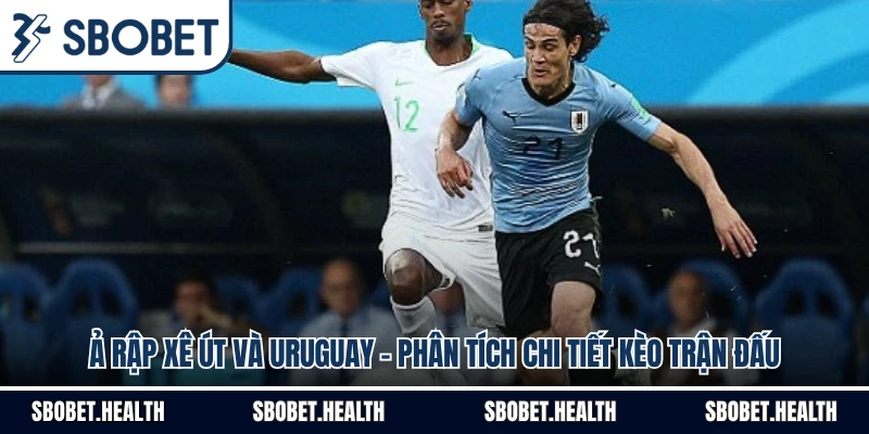 Ả Rập Xê Út Và Uruguay - Phân Tích Chi Tiết Kèo Trận Đấu