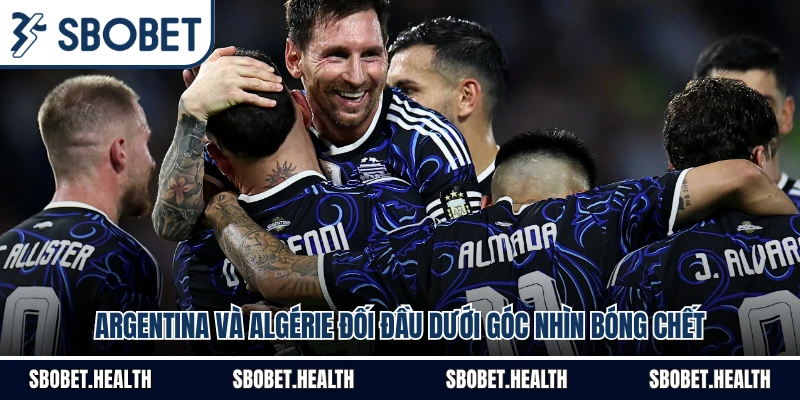 Argentina Và Algérie Đối Đầu Dưới Góc Nhìn Bóng Chết