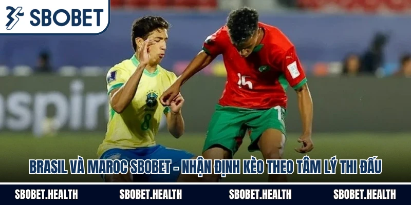 Brasil Và Maroc SBOBET - Nhận Định Kèo Theo Tâm Lý Thi Đấu