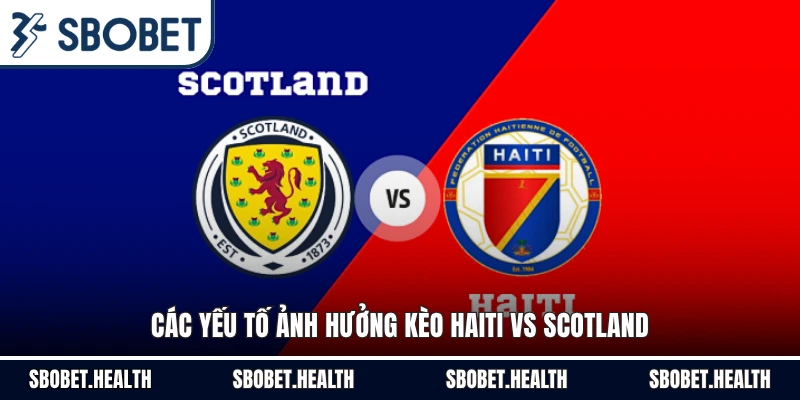 Các yếu tố ảnh hưởng kèo Haiti vs Scotland