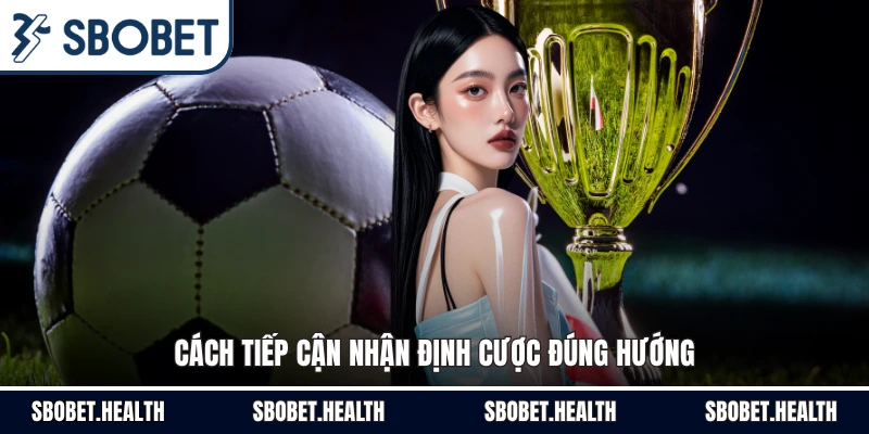 Cách tiếp cận nhận định cược đúng hướng