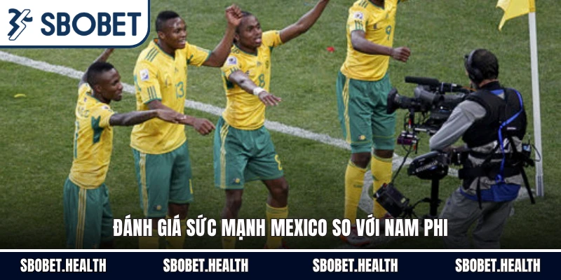 Đánh giá sức mạnh Mexico so với Nam Phi