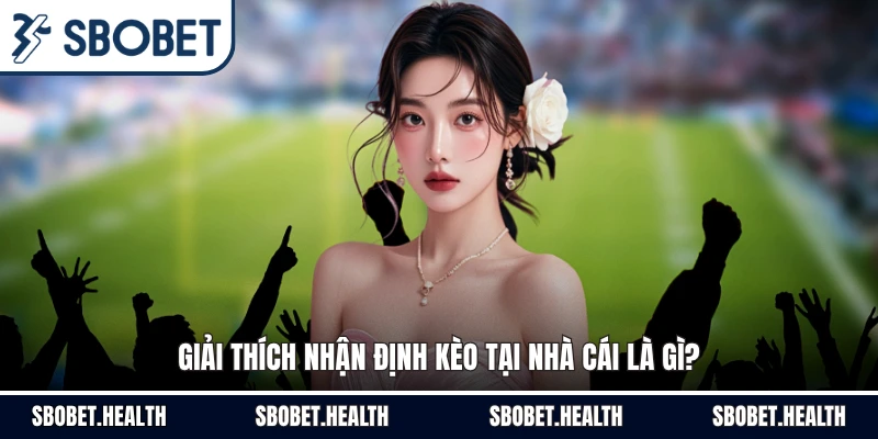 Giải thích nhận định kèo tại nhà cái là gì?