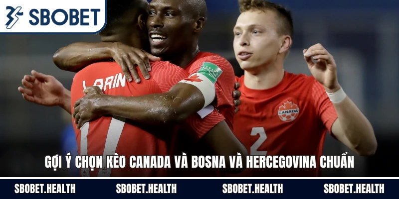 Gợi ý chọn kèo Canada và Bosna và Hercegovina chuẩn