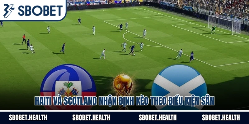 Haiti Và Scotland Nhận Định Kèo Theo Điều Kiện Sân