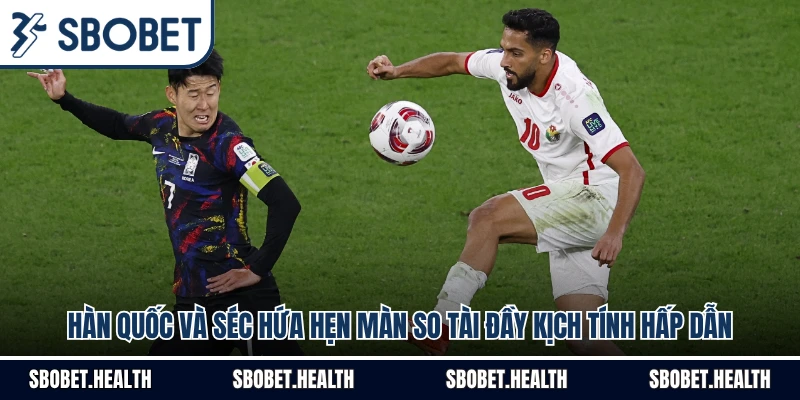 Hàn Quốc Và Séc Hứa Hẹn Màn So Tài Đầy Kịch Tính Hấp Dẫn