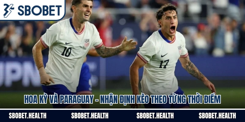 Hoa Kỳ Và Paraguay - Nhận Định Kèo Theo Từng Thời Điểm