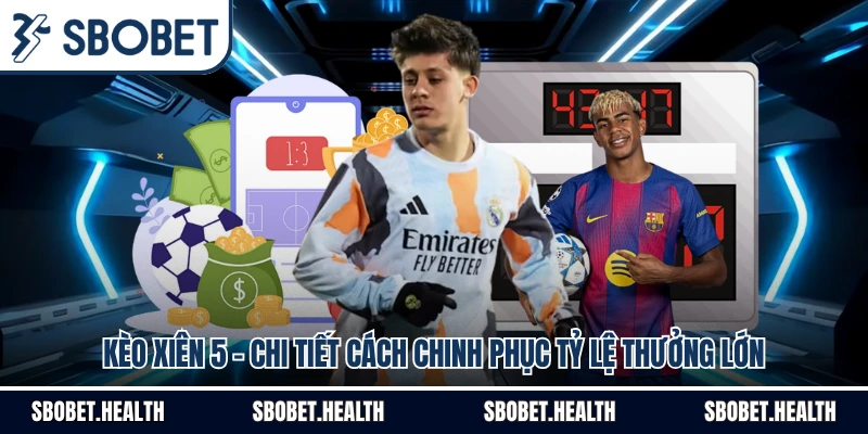 Kèo Xiên 5 - Chi Tiết Cách Chinh Phục Tỷ Lệ Thưởng Lớn
