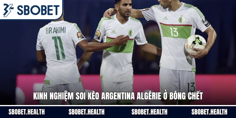 Kinh nghiệm soi kèo Argentina Algérie ở bóng chết