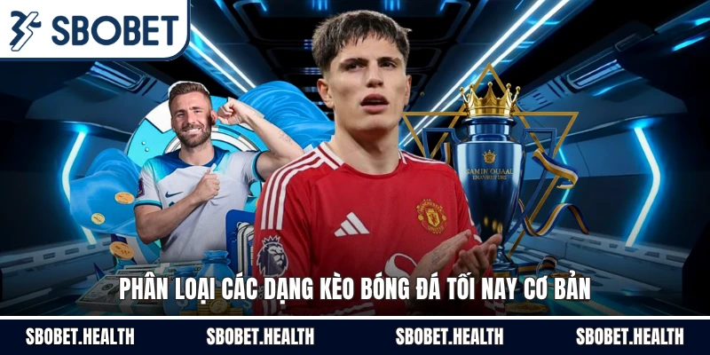Phân loại các dạng kèo bóng đá tối nay cơ bản