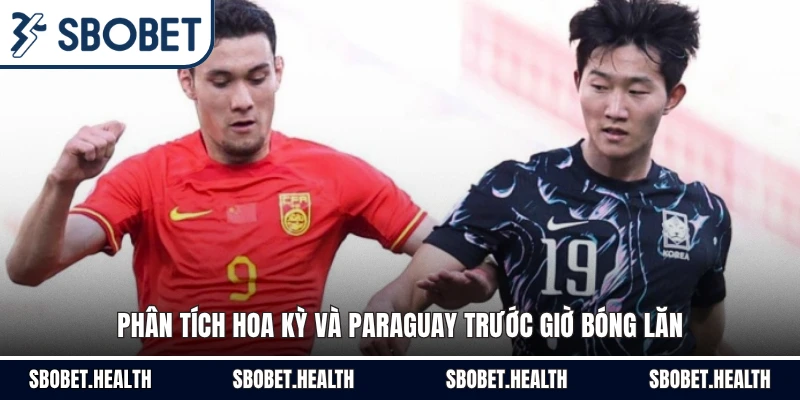 Phân tích Hoa Kỳ và Paraguay trước giờ bóng lăn