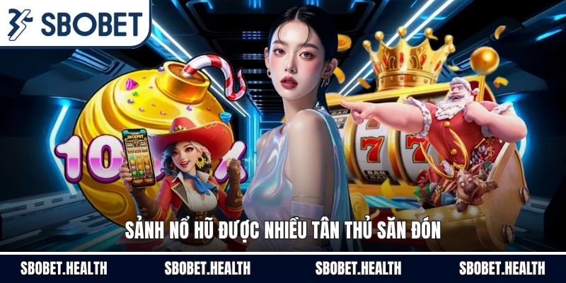 Sảnh nổ hũ được nhiều tân thủ săn đón