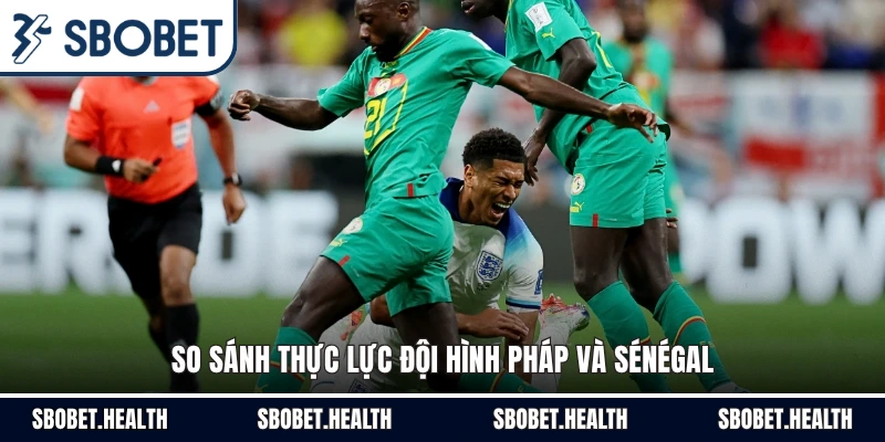 So sánh thực lực đội hình Pháp và Sénégal