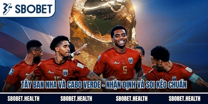 Tây Ban Nha Và Cabo Verde - Nhận Định Và Soi Kèo Chuẩn